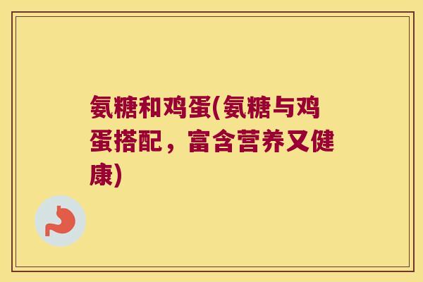 氨糖和鸡蛋(氨糖与鸡蛋搭配，富含营养又健康)