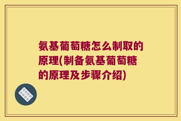 氨基葡萄糖怎么制取的原理(制备氨基葡萄糖的原理及步骤介绍) 氨基葡萄糖怎么制取的原理(制备氨基葡萄糖的原理及步骤介绍)