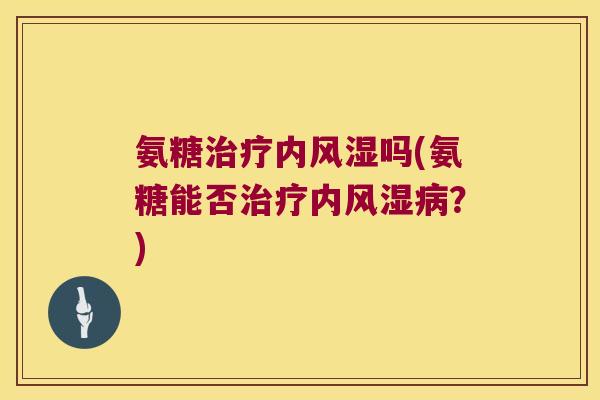 氨糖内吗(氨糖能否内？)