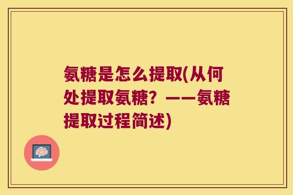 氨糖是怎么提取(从何处提取氨糖?——氨糖提取过程简述) 氨糖是怎么提取(从何处提取氨糖?——氨糖提取过程简述)
