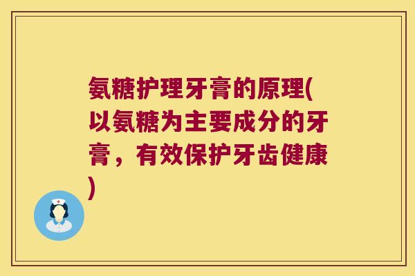 氨糖护理牙膏的原理(以氨糖为主要成分的牙膏，有效保护牙齿健康)