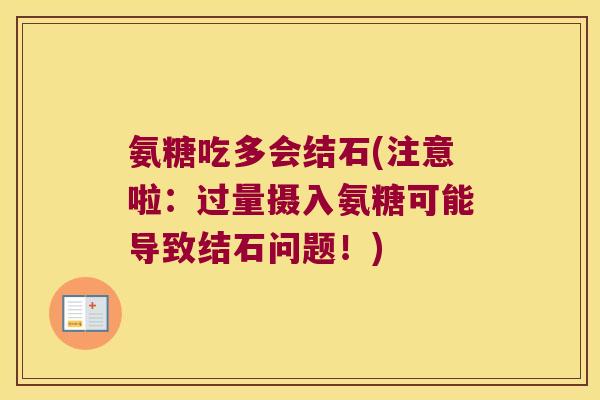 氨糖吃多会结石(注意啦:过量摄入氨糖可能导致结石问题!) 氨糖吃多会结石(注意啦:过量摄入氨糖可能导致结石问题!)
