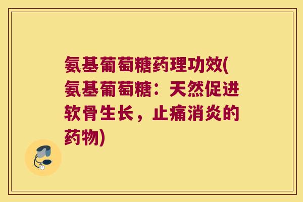 氨基葡萄糖药理功效(氨基葡萄糖：天然促进软骨生长，的)