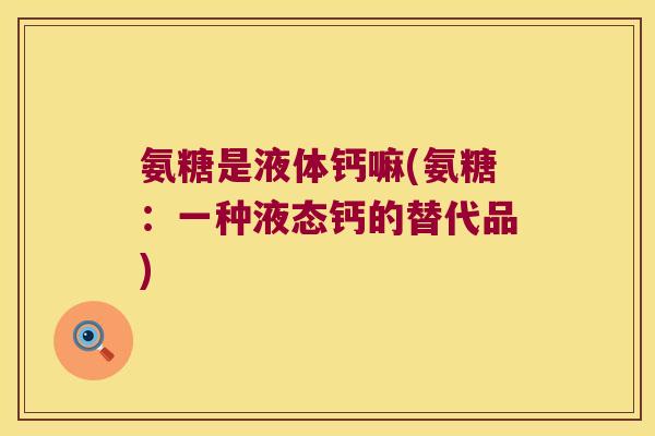 氨糖是液体钙嘛(氨糖：一种液态钙的替代品)