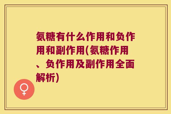 氨糖有什么作用和负作用和副作用(氨糖作用、负作用及副作用全面解析)