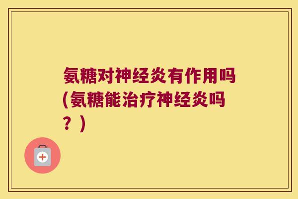 氨糖对炎有作用吗(氨糖能炎吗?) 氨糖对炎有作用吗(氨糖能炎吗?)