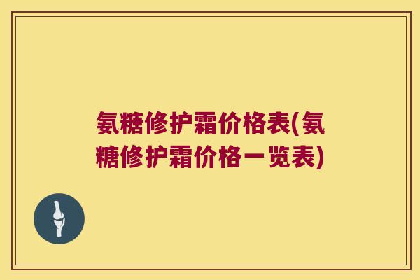 氨糖修护霜价格表(氨糖修护霜价格一览表)