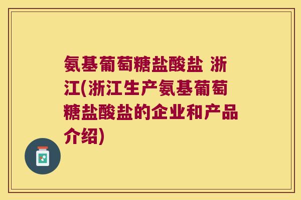 氨基葡萄糖盐酸盐 浙江(浙江生产氨基葡萄糖盐酸盐的企业和产品介绍)