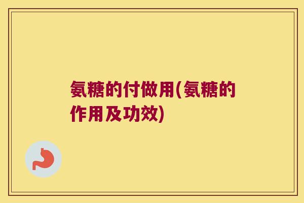 氨糖的付做用(氨糖的作用及功效)