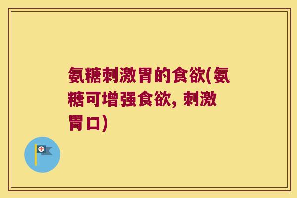 氨糖刺激胃的(氨糖可增强, 刺激胃口)