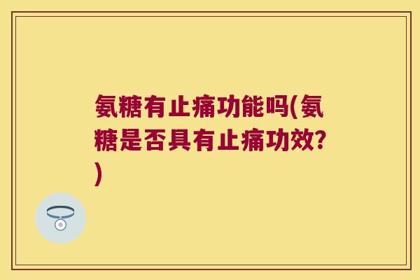 氨糖有功能吗(氨糖是否具有功效?) 氨糖有功能吗(氨糖是否具有功效?)