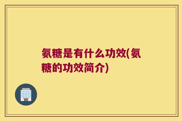 氨糖是有什么功效(氨糖的功效简介)