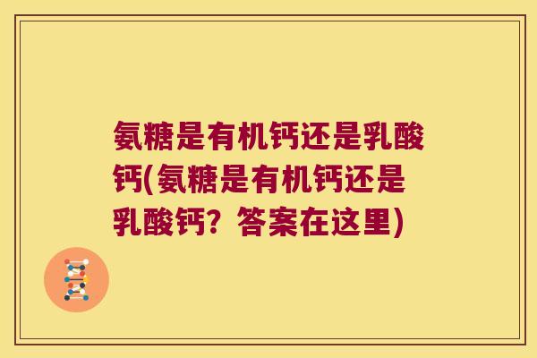 氨糖是有机钙还是乳酸钙(氨糖是有机钙还是乳酸钙?答案在这里) 氨糖是有机钙还是乳酸钙(氨糖是有机钙还是乳酸钙?答案在这里)