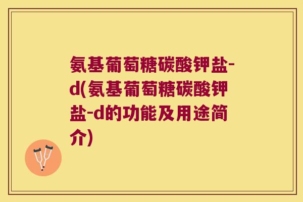 氨基葡萄糖碳酸钾盐-d(氨基葡萄糖碳酸钾盐-d的功能及用途简介) 氨基葡萄糖碳酸钾盐-d(氨基葡萄糖碳酸钾盐-d的功能及用途简介)