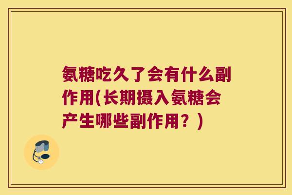 氨糖吃久了会有什么副作用(长期摄入氨糖会产生哪些副作用?) 氨糖吃久了会有什么副作用(长期摄入氨糖会产生哪些副作用?)
