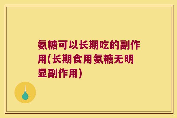 氨糖可以长期吃的副作用(长期食用氨糖无明显副作用)