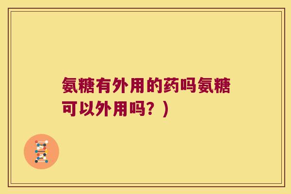 氨糖有外用的药吗氨糖可以外用吗？)