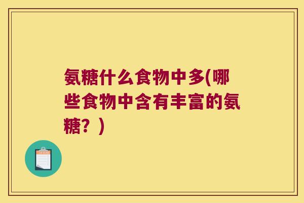 氨糖什么食物中多(哪些食物中含有丰富的氨糖?) 氨糖什么食物中多(哪些食物中含有丰富的氨糖?)