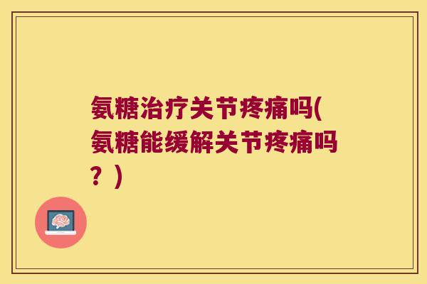 氨糖关节吗(氨糖能缓解关节吗？)