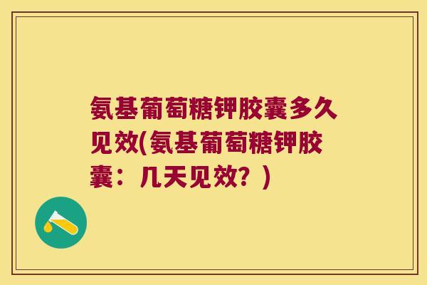 氨基葡萄糖钾胶囊多久见效(氨基葡萄糖钾胶囊:几天见效?) 氨基葡萄糖钾胶囊多久见效(氨基葡萄糖钾胶囊:几天见效?)