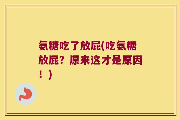 氨糖吃了放屁(吃氨糖放屁?原来这才是原因!) 氨糖吃了放屁(吃氨糖放屁?原来这才是原因!)