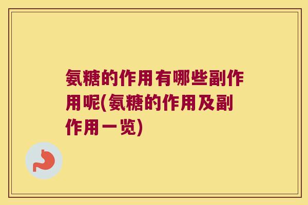 氨糖的作用有哪些副作用呢(氨糖的作用及副作用一览) 氨糖的作用有哪些副作用呢(氨糖的作用及副作用一览)