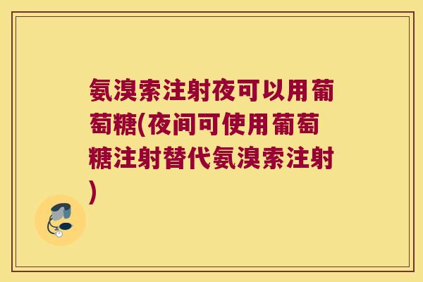 氨溴索注射夜可以用葡萄糖(夜间可使用葡萄糖注射替代氨溴索注射)
