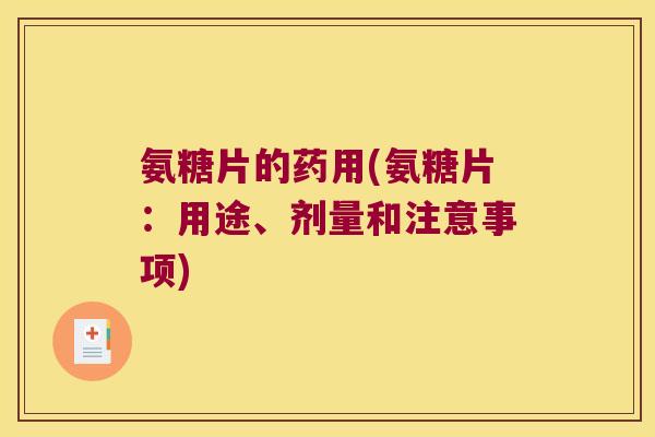 氨糖片的药用(氨糖片:用途、剂量和注意事项) 氨糖片的药用(氨糖片:用途、剂量和注意事项)