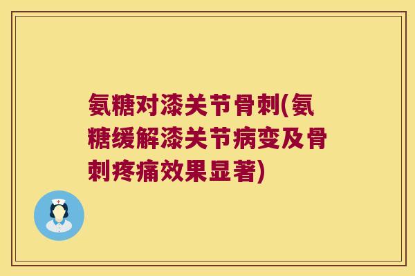 氨糖对漆关节(氨糖缓解漆关节变及效果显著) 氨糖对漆关节(氨糖缓解漆关节变及效果显著)