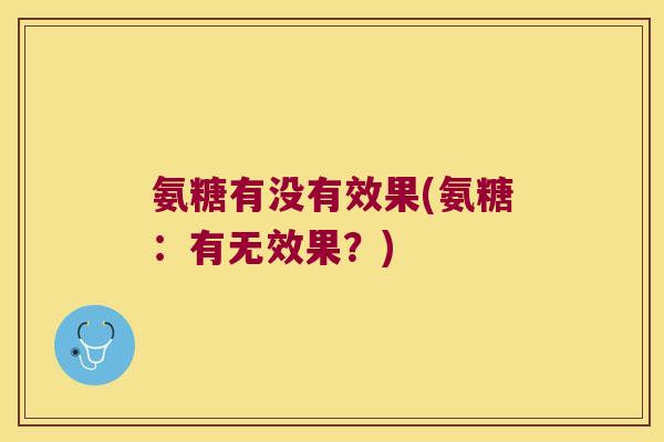 氨糖有没有效果(氨糖：有无效果？)
