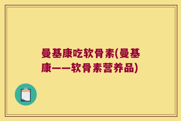 曼基康吃软骨素(曼基康——软骨素营养品) 曼基康吃软骨素(曼基康——软骨素营养品)