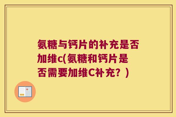 氨糖与钙片的补充是否加维c(氨糖和钙片是否需要加维C补充?) 氨糖与钙片的补充是否加维c(氨糖和钙片是否需要加维C补充?)