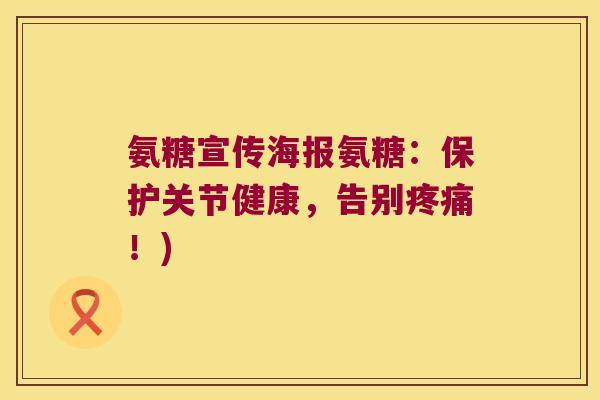 氨糖宣传海报氨糖:保护关节健康,告别!) 氨糖宣传海报氨糖:保护关节健康,告别!)