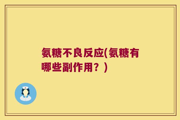 氨糖不良反应(氨糖有哪些副作用?) 氨糖不良反应(氨糖有哪些副作用?)
