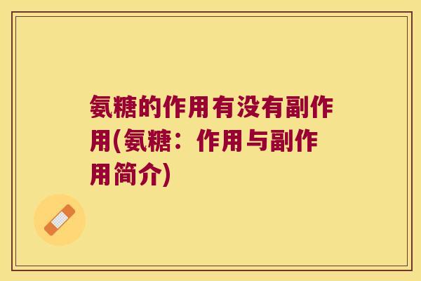 氨糖的作用有没有副作用(氨糖:作用与副作用简介) 氨糖的作用有没有副作用(氨糖:作用与副作用简介)