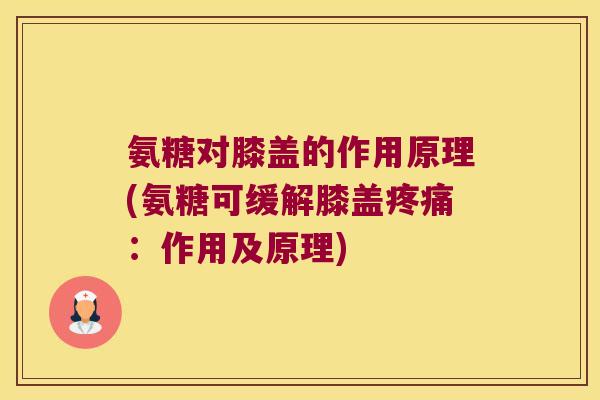 氨糖对膝盖的作用原理(氨糖可缓解膝盖:作用及原理) 氨糖对膝盖的作用原理(氨糖可缓解膝盖:作用及原理)