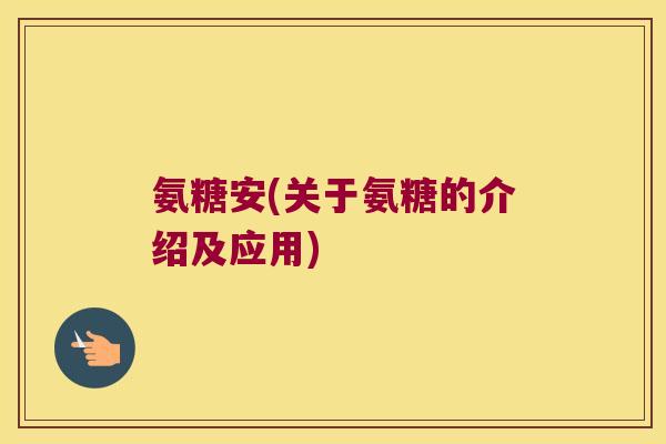 氨糖安(关于氨糖的介绍及应用)
