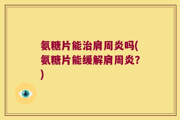 氨糖片能吗(氨糖片能缓解？)