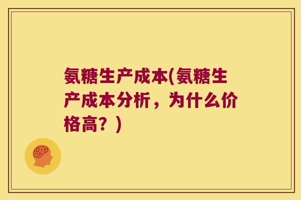 氨糖生产成本(氨糖生产成本分析,为什么价格高?) 氨糖生产成本(氨糖生产成本分析,为什么价格高?)