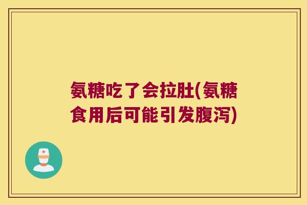 氨糖吃了会拉肚(氨糖食用后可能引发)