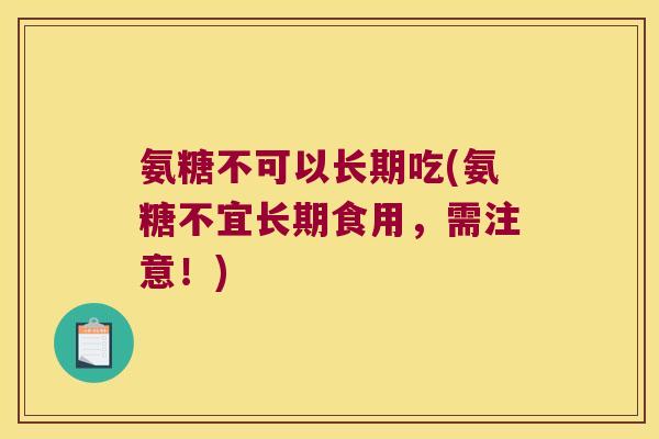 氨糖不可以长期吃(氨糖不宜长期食用,需注意!) 氨糖不可以长期吃(氨糖不宜长期食用,需注意!)