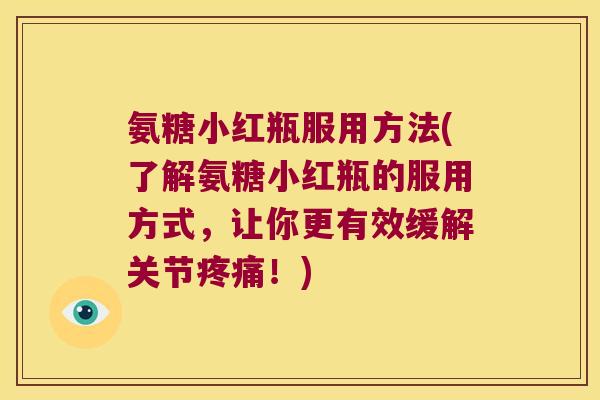 氨糖小红瓶服用方法(了解氨糖小红瓶的服用方式,让你更有效缓解关节!) 氨糖小红瓶服用方法(了解氨糖小红瓶的服用方式,让你更有效缓解关节!)