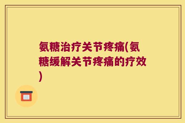 氨糖关节(氨糖缓解关节的疗效) 氨糖关节(氨糖缓解关节的疗效)