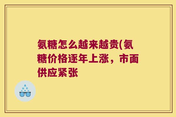 氨糖怎么越来越贵(氨糖价格逐年上涨，市面供应紧张