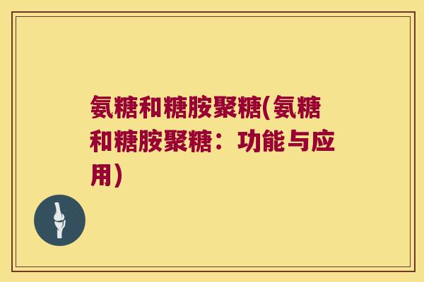 氨糖和糖胺聚糖(氨糖和糖胺聚糖:功能与应用) 氨糖和糖胺聚糖(氨糖和糖胺聚糖:功能与应用)