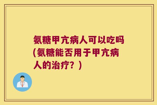 氨糖甲亢人可以吃吗(氨糖能否用于甲亢人的？)