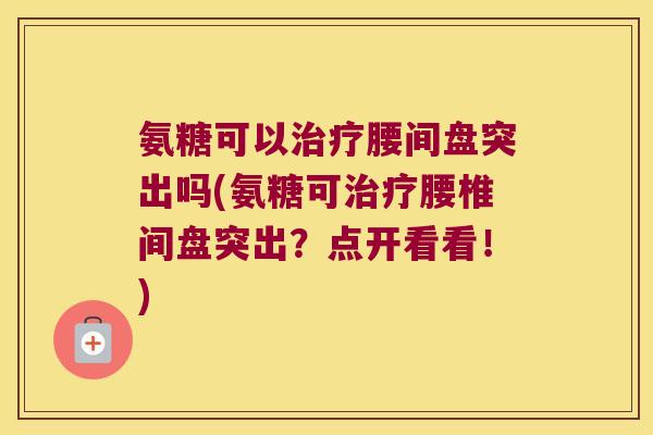 氨糖可以腰间盘突出吗(氨糖可腰椎间盘突出?点开看看!) 氨糖可以腰间盘突出吗(氨糖可腰椎间盘突出?点开看看!)