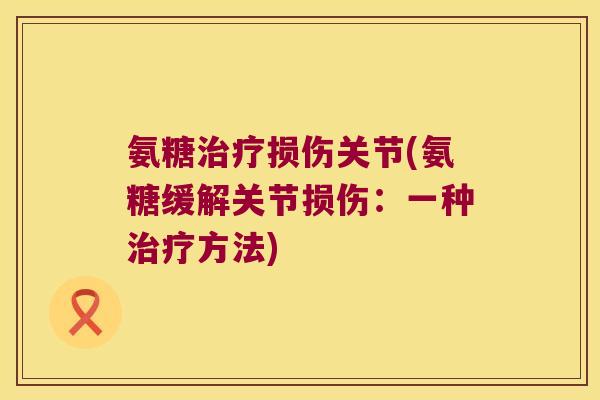 氨糖损伤关节(氨糖缓解关节损伤:一种方法) 氨糖损伤关节(氨糖缓解关节损伤:一种方法)