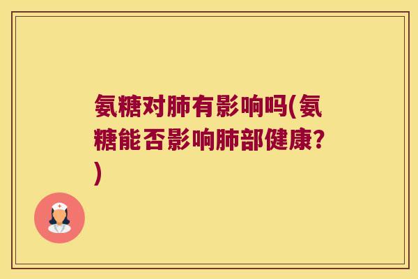 氨糖对有影响吗(氨糖能否影响部健康?) 氨糖对有影响吗(氨糖能否影响部健康?)