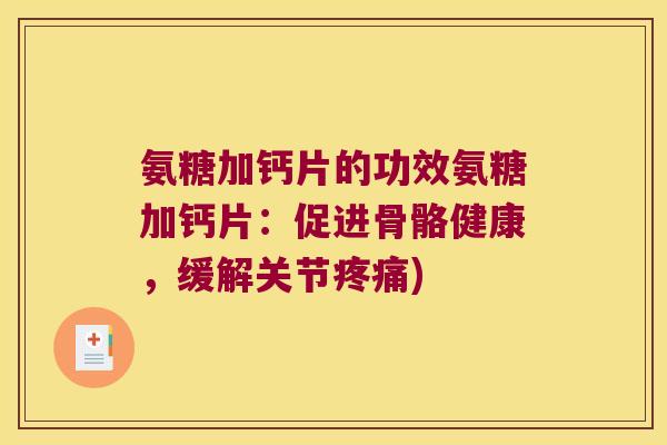 氨糖加钙片的功效氨糖加钙片:促进骨骼健康,缓解关节) 氨糖加钙片的功效氨糖加钙片:促进骨骼健康,缓解关节)
